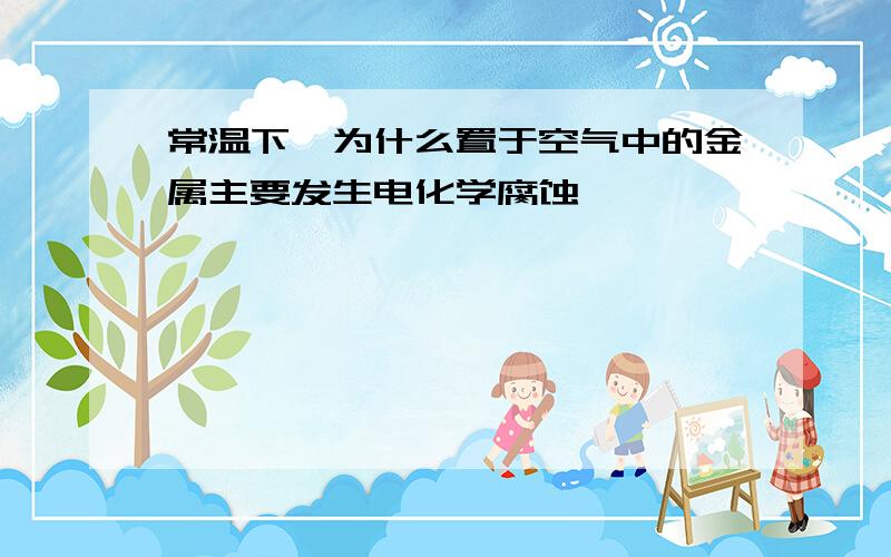 常温下,为什么置于空气中的金属主要发生电化学腐蚀