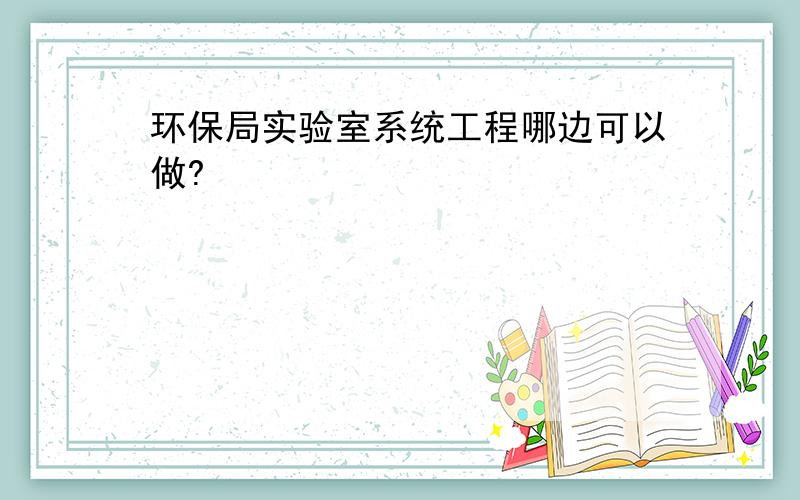 环保局实验室系统工程哪边可以做?