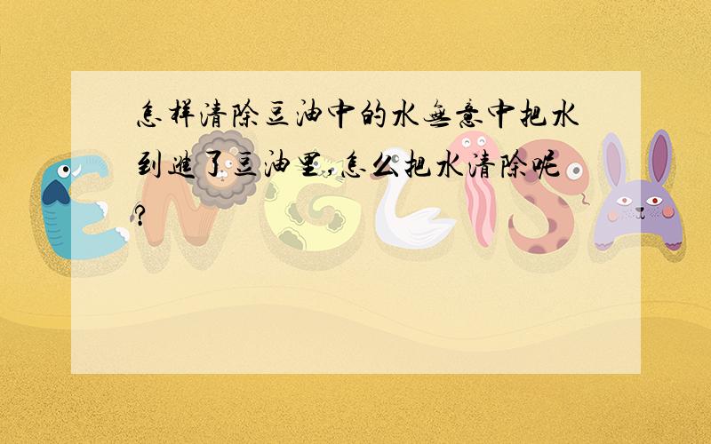 怎样清除豆油中的水无意中把水到进了豆油里,怎么把水清除呢?