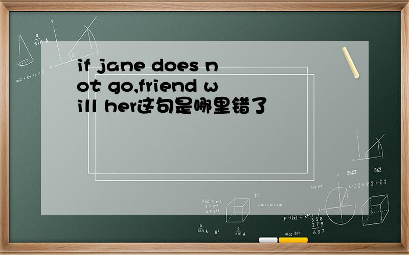 if jane does not go,friend will her这句是哪里错了