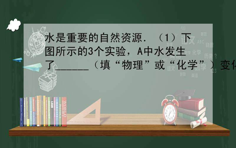 水是重要的自然资源．（1）下图所示的3个实验，A中水发生了______（填“物理”或“化学”）变化；B中试管1内得到的气