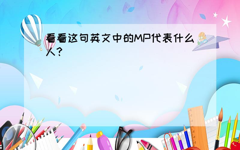 看看这句英文中的MP代表什么人?