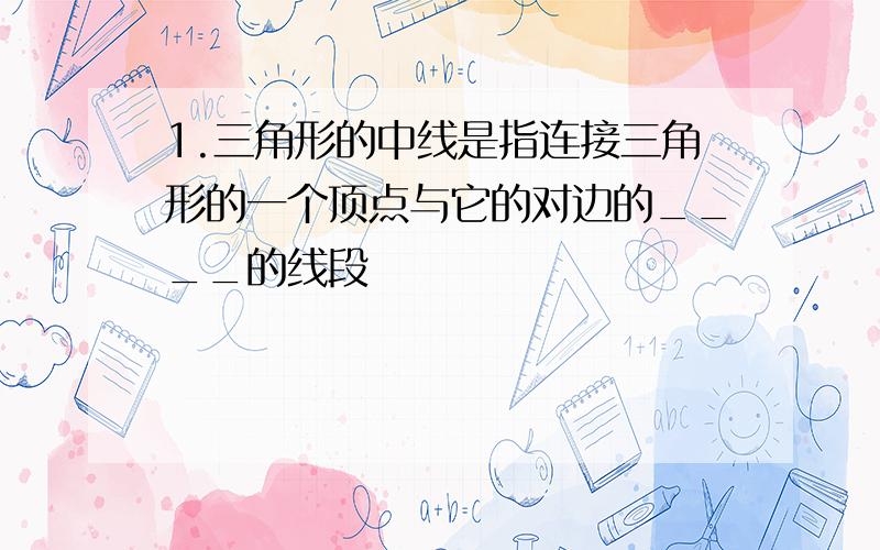 1.三角形的中线是指连接三角形的一个顶点与它的对边的____的线段