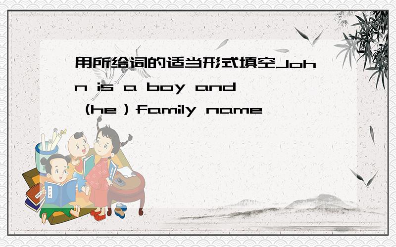 用所给词的适当形式填空John is a boy and (he）family name