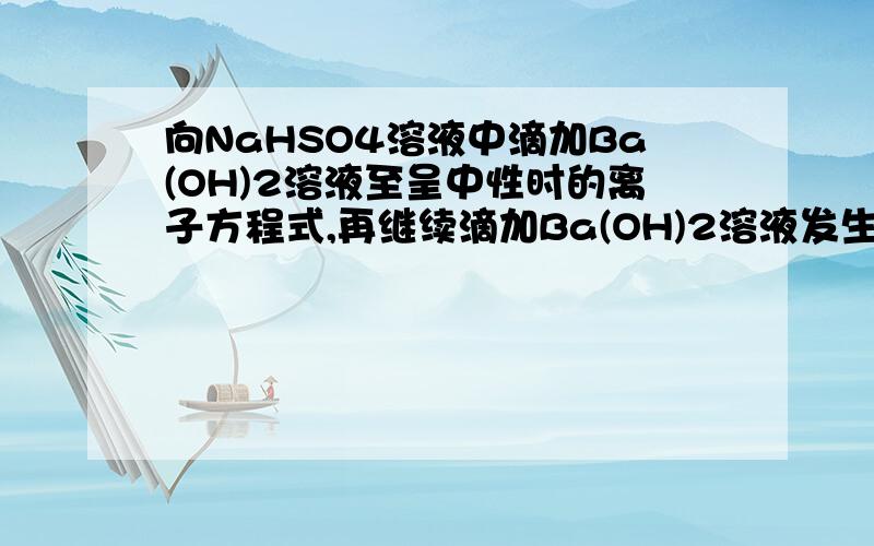 向NaHSO4溶液中滴加Ba(OH)2溶液至呈中性时的离子方程式,再继续滴加Ba(OH)2溶液发生的离子方程式是什么?