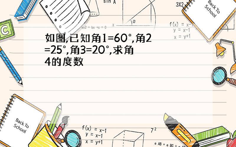 如图,已知角1=60°,角2=25°,角3=20°,求角4的度数