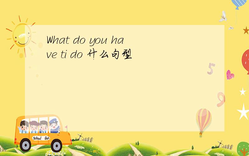 What do you have ti do 什么句型