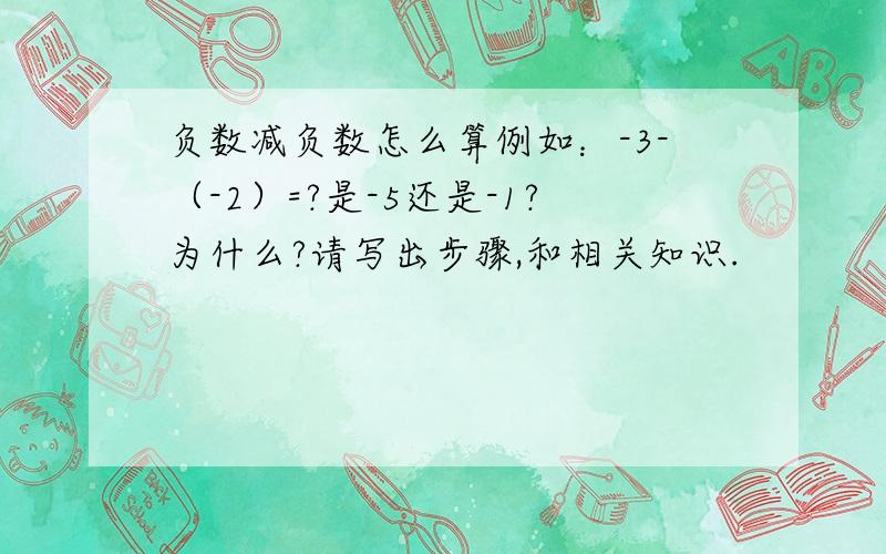 负数减负数怎么算例如：-3-（-2）=?是-5还是-1?为什么?请写出步骤,和相关知识.