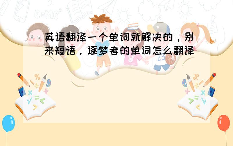 英语翻译一个单词就解决的，别来短语。逐梦者的单词怎么翻译