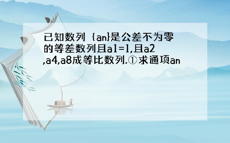 已知数列｛an}是公差不为零的等差数列且a1=1,且a2,a4,a8成等比数列.①求通项an