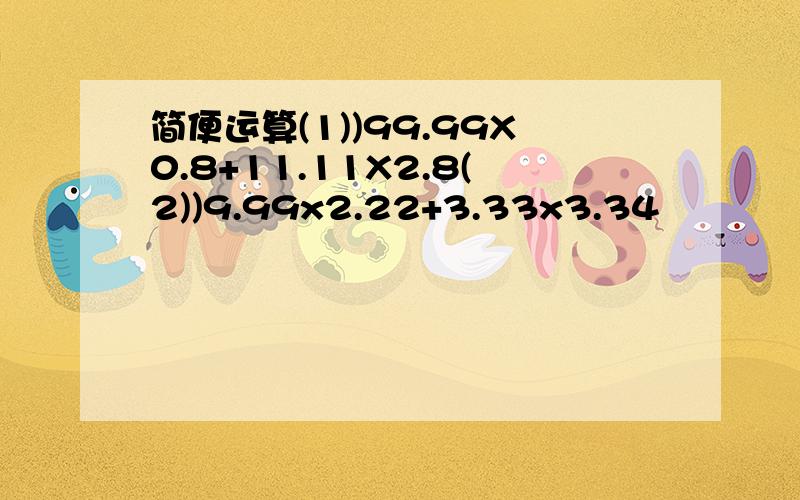 简便运算(1))99.99X0.8+11.11X2.8(2))9.99x2.22+3.33x3.34