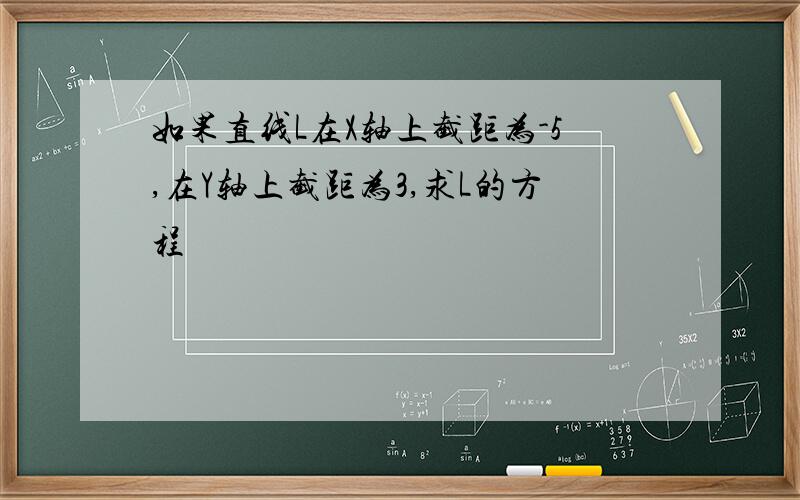 如果直线L在X轴上截距为-5,在Y轴上截距为3,求L的方程