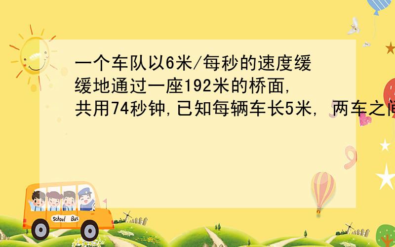 一个车队以6米/每秒的速度缓缓地通过一座192米的桥面,共用74秒钟,已知每辆车长5米, 两车之间相隔8米,这个