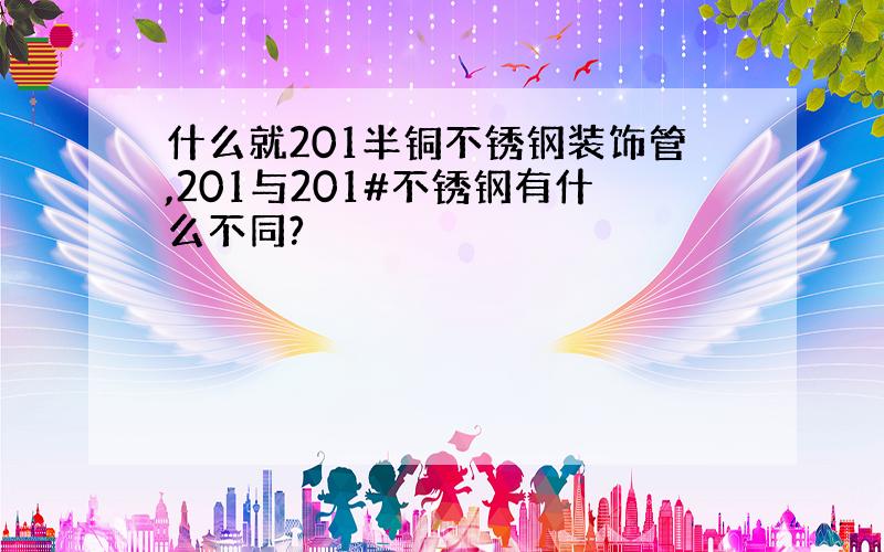 什么就201半铜不锈钢装饰管,201与201#不锈钢有什么不同?