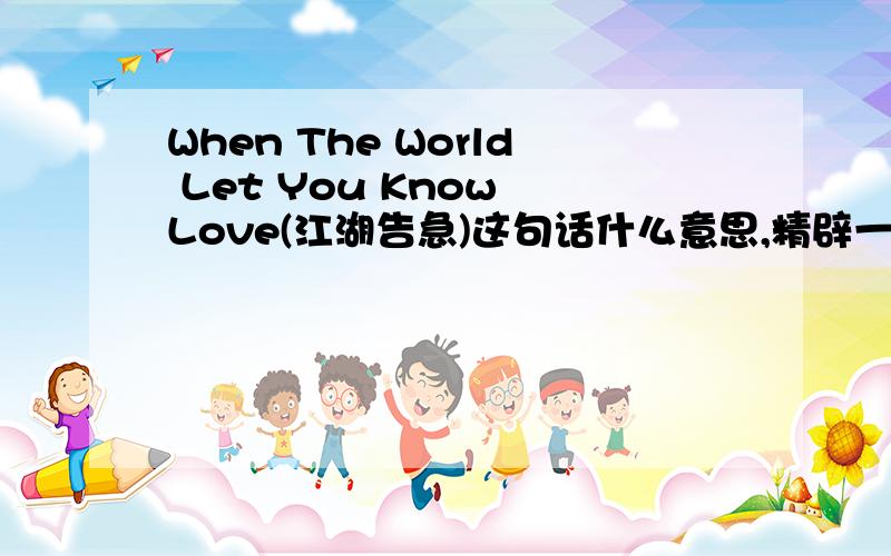 When The World Let You Know Love(江湖告急)这句话什么意思,精辟一点的