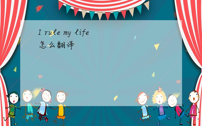 I rule my life怎么翻译