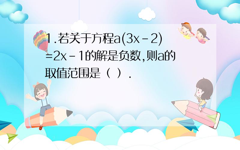 1.若关于方程a(3x-2)=2x-1的解是负数,则a的取值范围是（ ）.