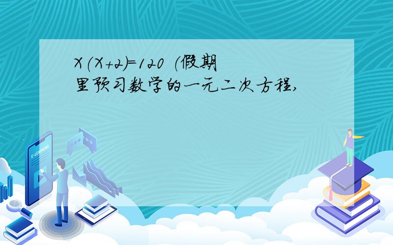 X(X+2)=120 （假期里预习数学的一元二次方程,