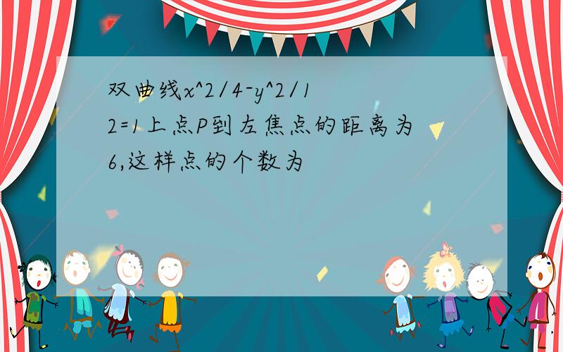 双曲线x^2/4-y^2/12=1上点P到左焦点的距离为6,这样点的个数为