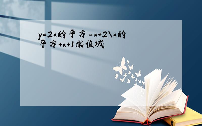 y=2x的平方-x+2\x的平方+x+1求值域