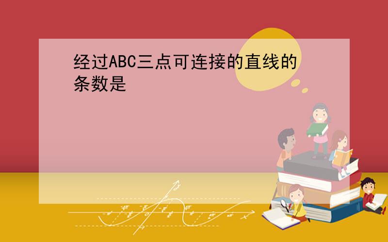 经过ABC三点可连接的直线的条数是