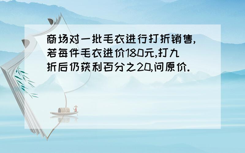 商场对一批毛衣进行打折销售,若每件毛衣进价180元,打九折后仍获利百分之20,问原价.