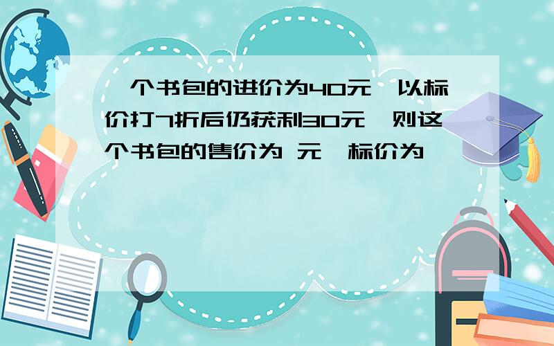 一个书包的进价为40元,以标价打7折后仍获利30元,则这个书包的售价为 元,标价为