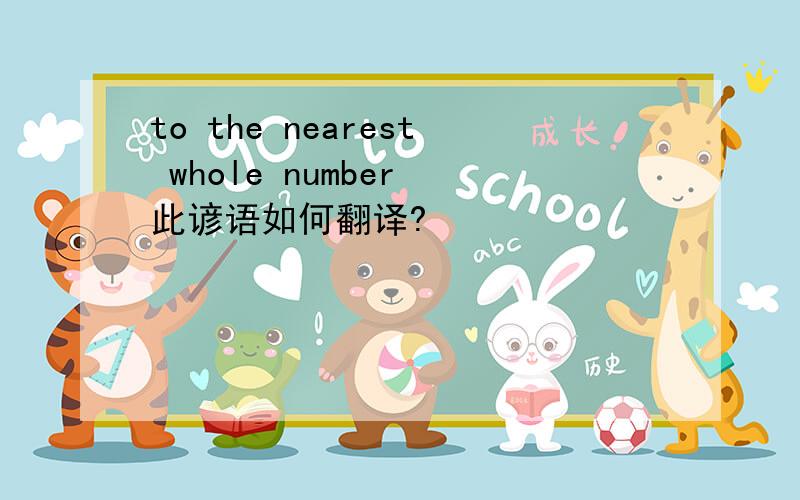 to the nearest whole number 此谚语如何翻译?