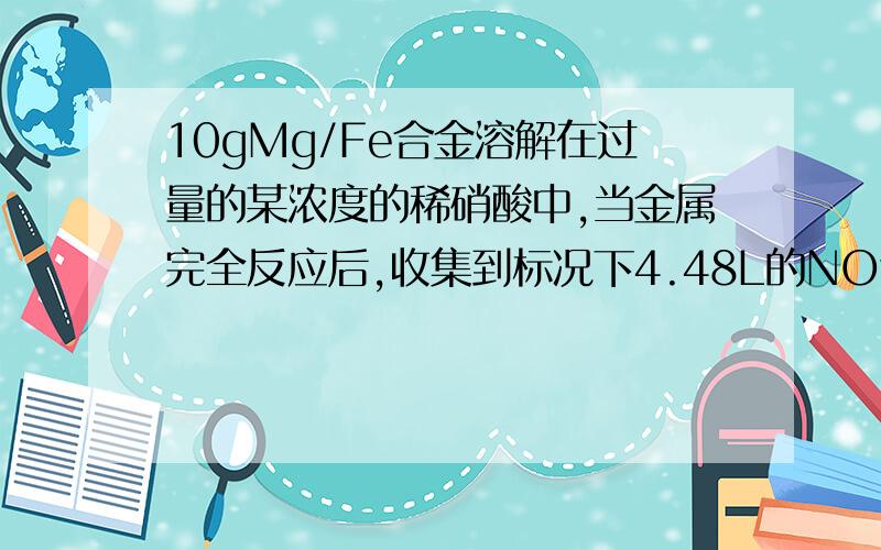 10gMg/Fe合金溶解在过量的某浓度的稀硝酸中,当金属完全反应后,收集到标况下4.48L的NO气体,(设HNO3的还原