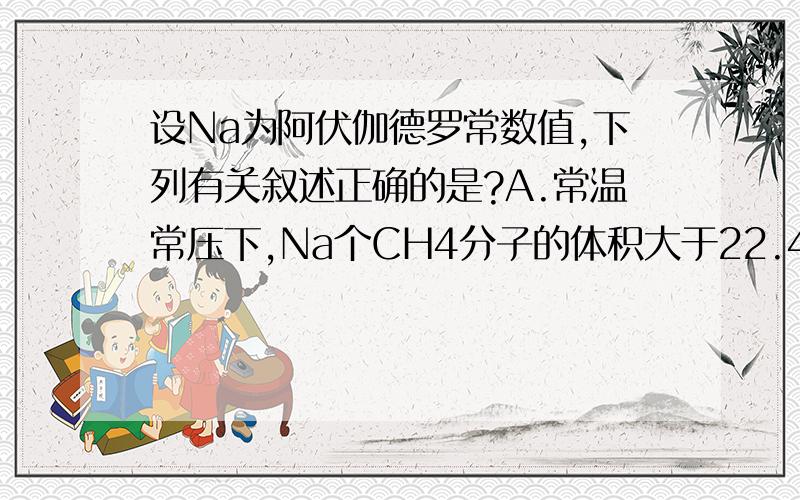 设Na为阿伏伽德罗常数值,下列有关叙述正确的是?A.常温常压下,Na个CH4分子的体积大于22.4L