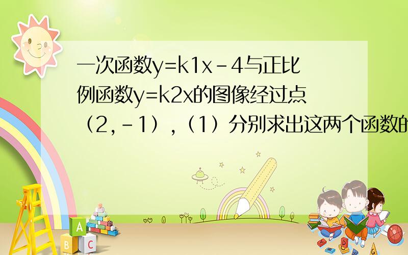 一次函数y=k1x-4与正比例函数y=k2x的图像经过点（2,-1）,（1）分别求出这两个函数的表达式