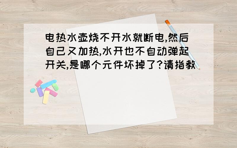 电热水壶烧不开水就断电,然后自己又加热,水开也不自动弹起开关,是哪个元件坏掉了?请指教