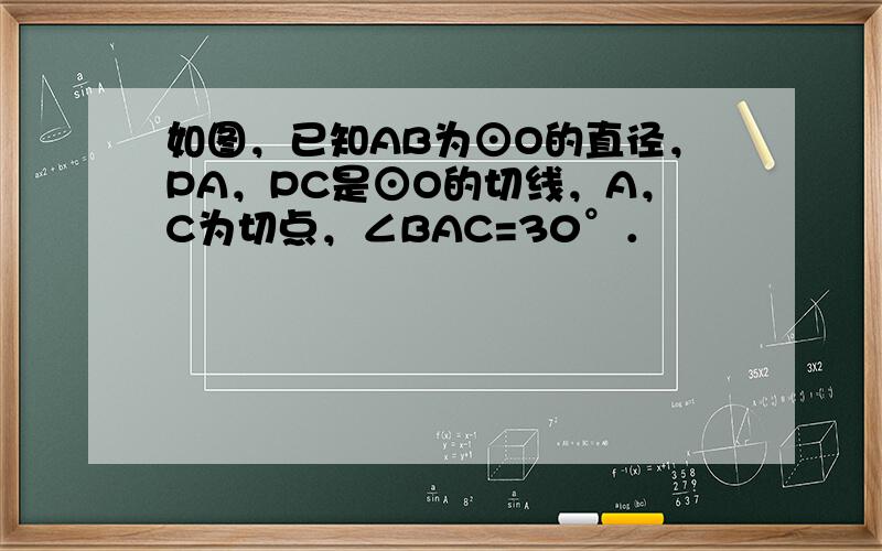 如图，已知AB为⊙O的直径，PA，PC是⊙O的切线，A，C为切点，∠BAC=30°．