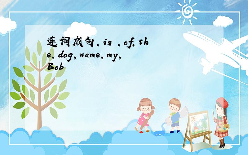 连词成句,is ,of,the,dog,name,my,Bob