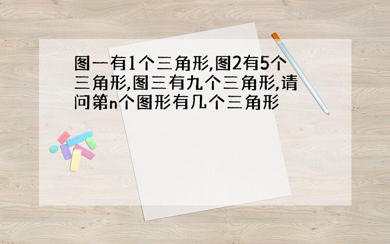 图一有1个三角形,图2有5个三角形,图三有九个三角形,请问第n个图形有几个三角形