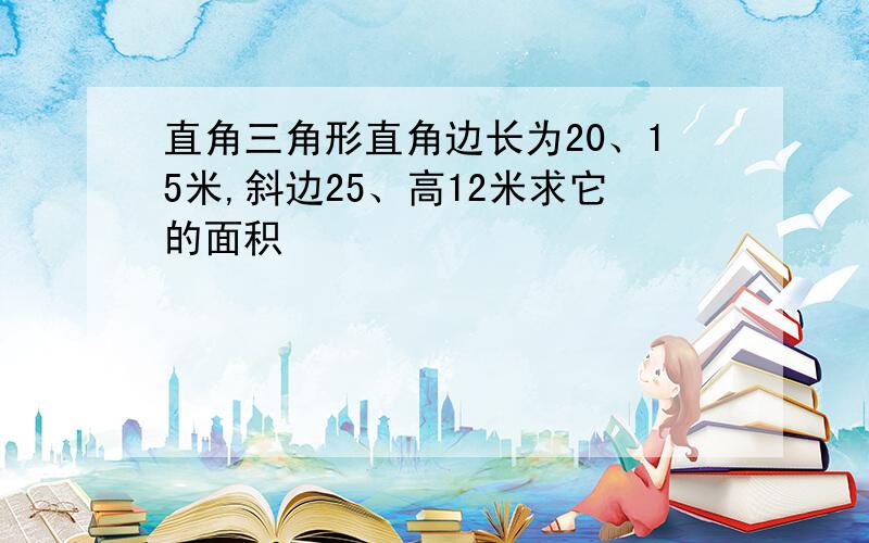 直角三角形直角边长为20、15米,斜边25、高12米求它的面积