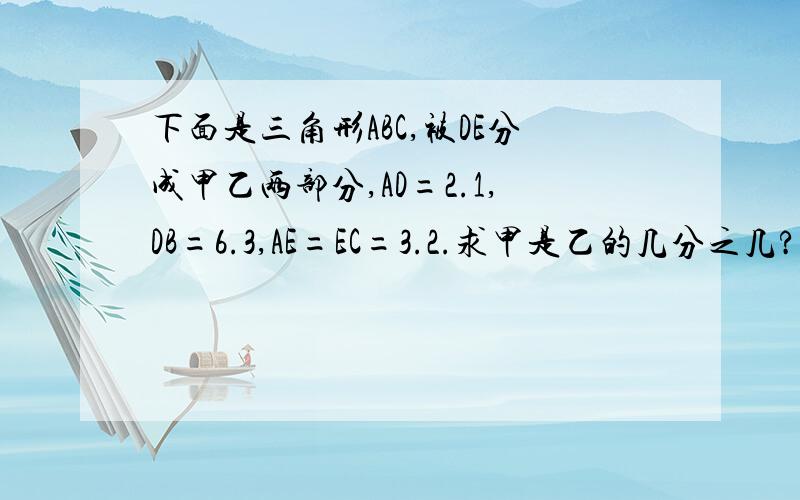 下面是三角形ABC,被DE分成甲乙两部分,AD=2.1,DB=6.3,AE=EC=3.2.求甲是乙的几分之几?