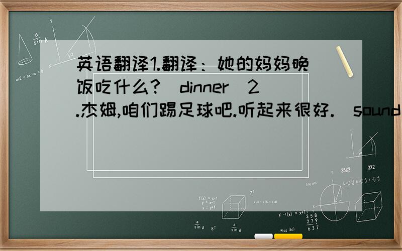 英语翻译1.翻译：她的妈妈晚饭吃什么?（dinner)2.杰姆,咱们踢足球吧.听起来很好.（sound)3.她的爷爷收藏