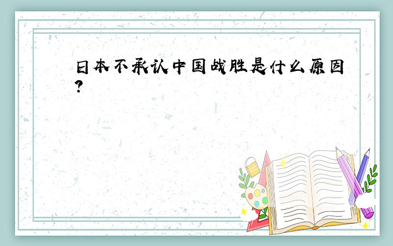 日本不承认中国战胜是什么原因?