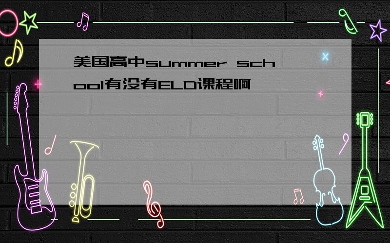 美国高中summer school有没有ELD课程啊