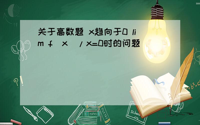 关于高数题 x趋向于0 lim f(x)/x=0时的问题