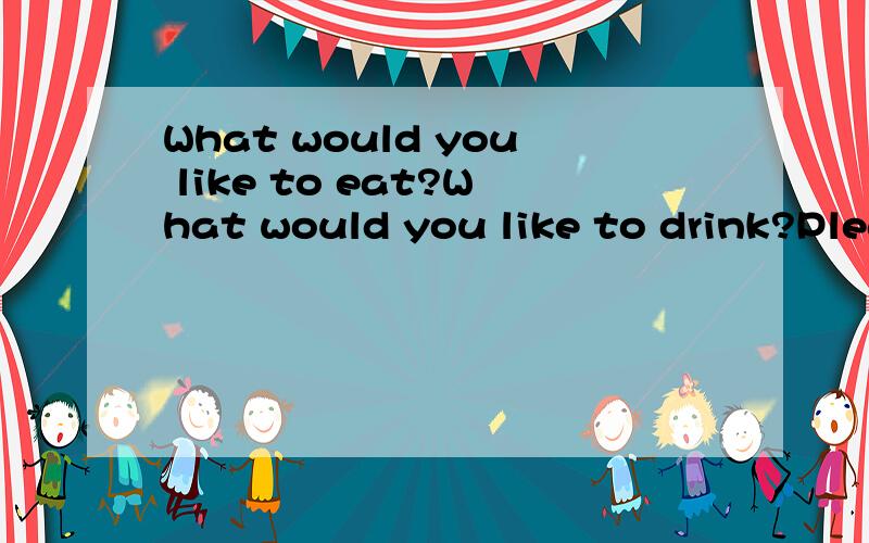 What would you like to eat?What would you like to drink?Plea