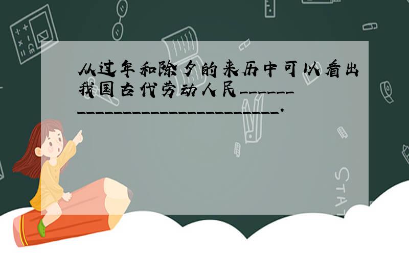 从过年和除夕的来历中可以看出我国古代劳动人民____________________________.