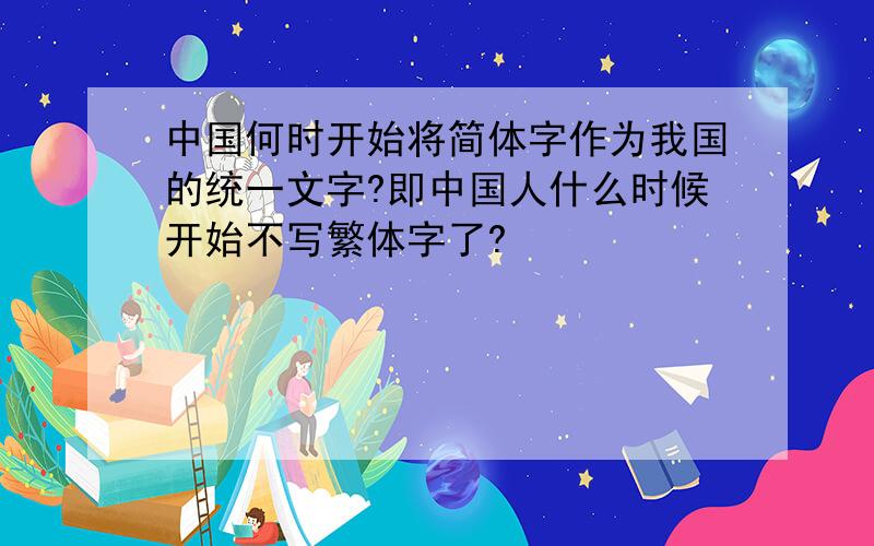 中国何时开始将简体字作为我国的统一文字?即中国人什么时候开始不写繁体字了?