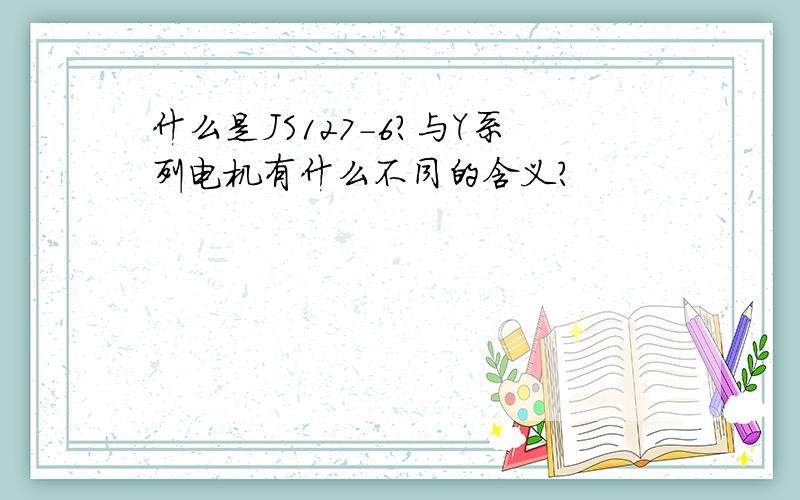 什么是JS127-6?与Y系列电机有什么不同的含义?