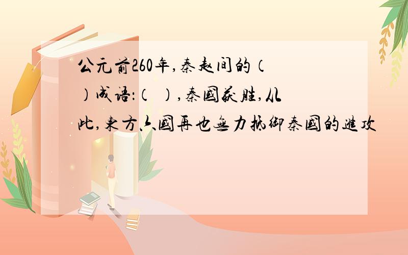 公元前260年,秦赵间的（ ）成语：（ ）,秦国获胜,从此,东方六国再也无力抵御秦国的进攻