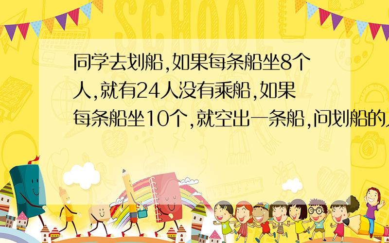 同学去划船,如果每条船坐8个人,就有24人没有乘船,如果每条船坐10个,就空出一条船,问划船的人有多少?