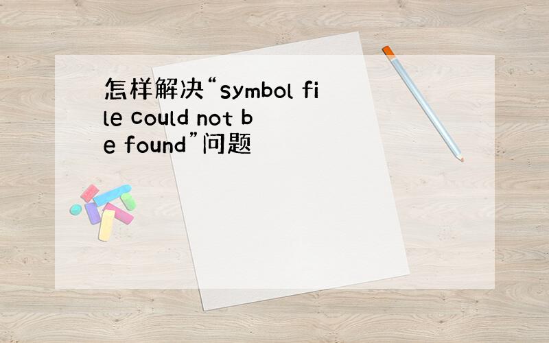 怎样解决“symbol file could not be found”问题