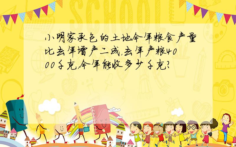 小明家承包的土地今年粮食产量比去年增产二成，去年产粮4000千克，今年能收多少千克？