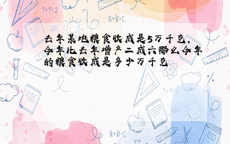 去年某地粮食收成是5万千克,今年比去年增产二成六那么今年的粮食收成是多少万千克